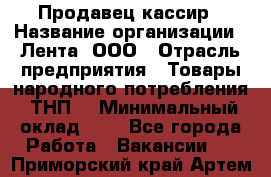 Продавец-кассир › Название организации ­ Лента, ООО › Отрасль предприятия ­ Товары народного потребления (ТНП) › Минимальный оклад ­ 1 - Все города Работа » Вакансии   . Приморский край,Артем г.